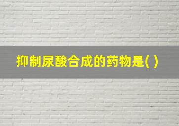 抑制尿酸合成的药物是( )